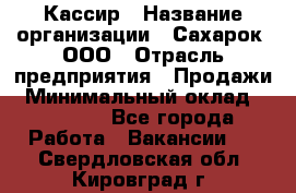 Кассир › Название организации ­ Сахарок, ООО › Отрасль предприятия ­ Продажи › Минимальный оклад ­ 13 850 - Все города Работа » Вакансии   . Свердловская обл.,Кировград г.